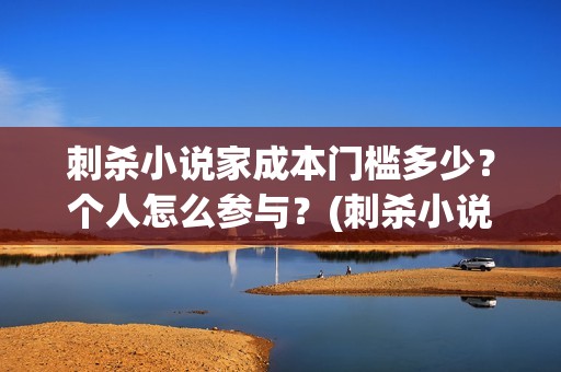 刺杀小说家成本门槛多少？个人怎么参与？(刺杀小说家耗资多少)