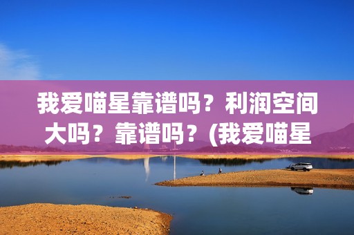 我爱喵星靠谱吗？利润空间大吗？靠谱吗？(我爱喵星人下架了?)