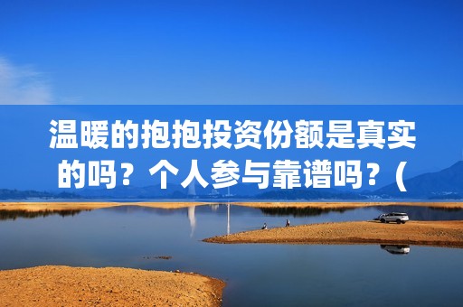 温暖的抱抱投资份额是真实的吗？个人参与靠谱吗？(温暖的抱抱 投资成本)