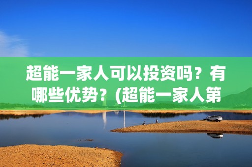 超能一家人可以投资吗？有哪些优势？(超能一家人第12期)