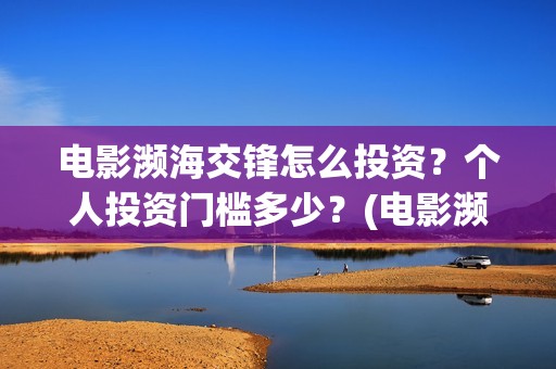 电影濒海交锋怎么投资？个人投资门槛多少？(电影濒海交锋怎么拍的)