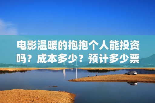 电影温暖的抱抱个人能投资吗？成本多少？预计多少票房？(李沁电影温暖的抱抱)