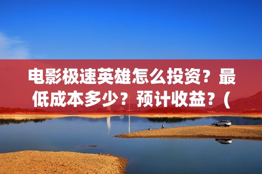 电影极速英雄怎么投资？最低成本多少？预计收益？(极速英雄预计票房)