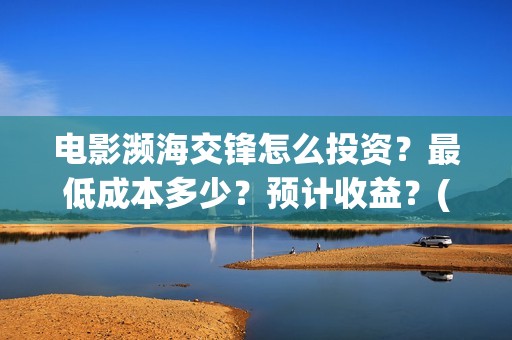 电影濒海交锋怎么投资？最低成本多少？预计收益？(濒海交锋片花)