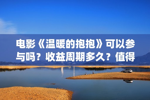 电影《温暖的抱抱》可以参与吗？收益周期多久？值得投资吗(电影《温暖的抱抱》下载)