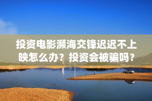 投资电影濒海交锋迟迟不上映怎么办？投资会被骗吗？(电影濒海交锋可以投资吗?)