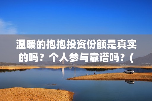 温暖的抱抱投资份额是真实的吗？个人参与靠谱吗？(温暖的抱抱 投资)
