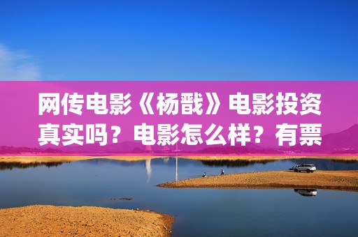 网传电影《杨戬》电影投资真实吗？电影怎么样？有票房号召力吗？(电影《杨戬》)