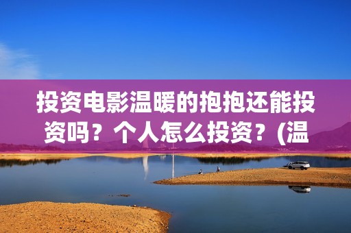 投资电影温暖的抱抱还能投资吗？个人怎么投资？(温暖的票房)