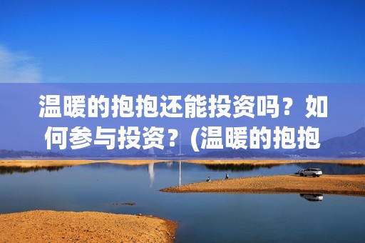温暖的抱抱还能投资吗？如何参与投资？(温暖的抱抱有人看哭嘛)