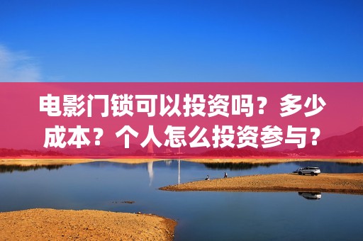 电影门锁可以投资吗？多少成本？个人怎么投资参与？(电影门锁在哪个软件可以看)