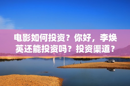 电影如何投资？你好，李焕英还能投资吗？投资渠道？(怎么投资电影收益)