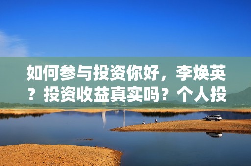 如何参与投资你好，李焕英？投资收益真实吗？个人投资？(如何参与投资你的产品)