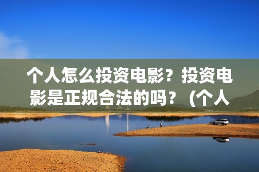 个人怎么投资电影？投资电影是正规合法的吗？ (个人怎么投资电子厂)