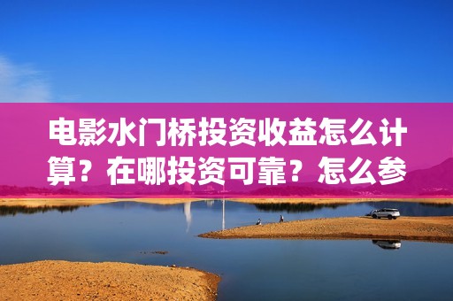 电影水门桥投资收益怎么计算？在哪投资可靠？怎么参与投资？(电影水门桥上映时间)