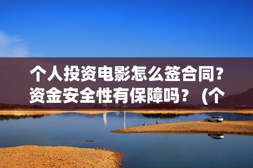 个人投资电影怎么签合同？资金安全性有保障吗？ (个人想投资电影)
