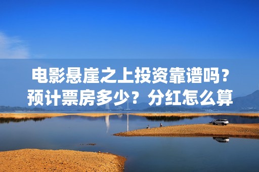 电影悬崖之上投资靠谱吗？预计票房多少？分红怎么算？(电影悬崖之上啥意思)