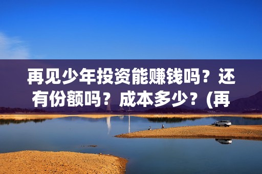 再见少年投资能赚钱吗？还有份额吗？成本多少？(再见少年投资收益图)
