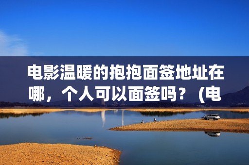 电影温暖的抱抱面签地址在哪，个人可以面签吗？ (电影温暖的抱抱在线观看)