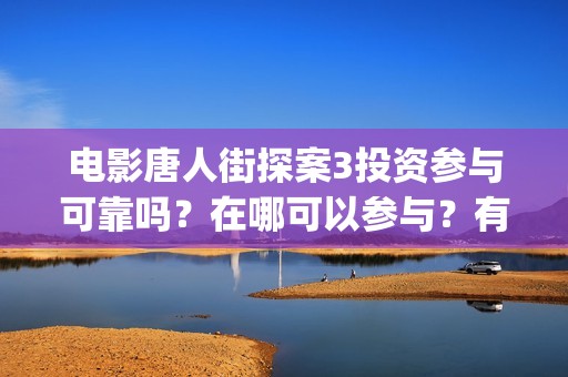 电影唐人街探案3投资参与可靠吗？在哪可以参与？有门槛吗 (电影唐人街探案2免费观看完整版)