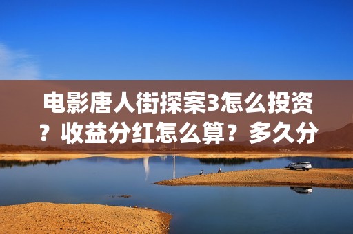 电影唐人街探案3怎么投资？收益分红怎么算？多久分红？(电影唐人街探案2剧情介绍)