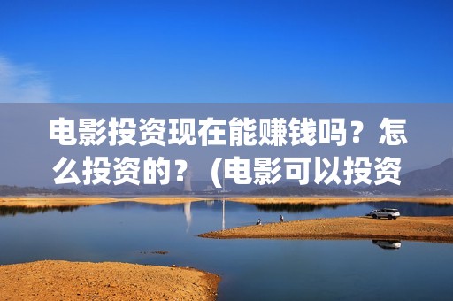 电影投资现在能赚钱吗？怎么投资的？ (电影可以投资)