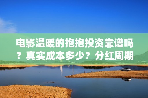 电影温暖的抱抱投资靠谱吗？真实成本多少？分红周期？(李沁电影温暖的抱抱)