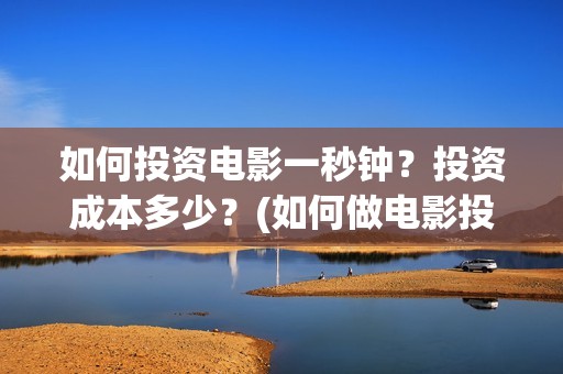 如何投资电影一秒钟？投资成本多少？(如何做电影投资)