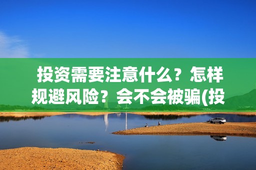  投资需要注意什么？怎样规避风险？会不会被骗(投资要注意的几个方面)