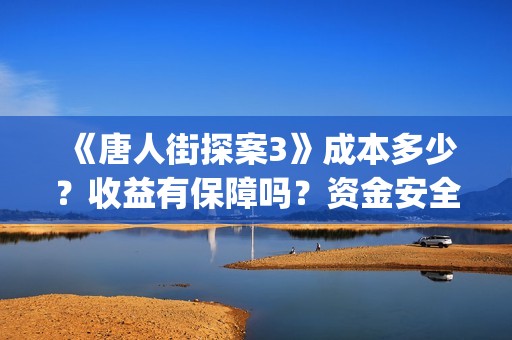 《唐人街探案3》成本多少？收益有保障吗？资金安全吗？(《唐人街探案3》电影)