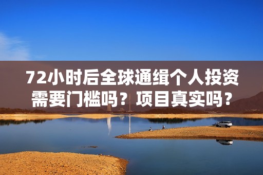 72小时后全球通缉个人投资需要门槛吗？项目真实吗？