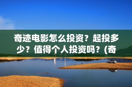 奇迹电影怎么投资？起投多少？值得个人投资吗？(奇迹电影预告)