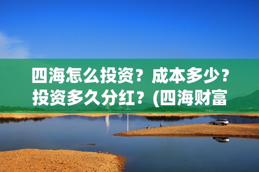 四海怎么投资？成本多少？投资多久分红？(四海财富是干嘛的)