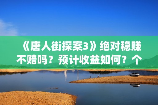 《唐人街探案3》绝对稳赚不赔吗？预计收益如何？个人能投资吗？(《唐人街探案3》免费)
