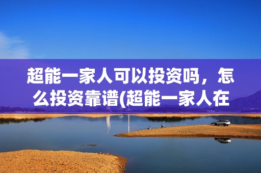 超能一家人可以投资吗，怎么投资靠谱(超能一家人在哪里)