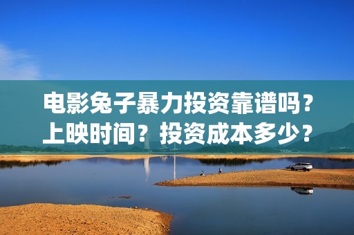 电影兔子暴力投资靠谱吗？上映时间？投资成本多少？(兔子暴力电影票)