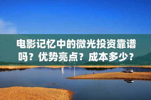电影记忆中的微光投资靠谱吗？优势亮点？成本多少？(《记忆中的你》)