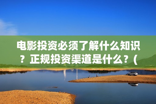 电影投资必须了解什么知识？正规投资渠道是什么？(电影投资有风险吗)