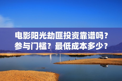 电影阳光劫匪投资靠谱吗？参与门槛？最低成本多少？(电影 阳光劫匪)