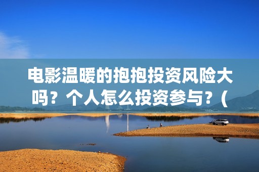 电影温暖的抱抱投资风险大吗？个人怎么投资参与？(电影温暖的抱抱小人)