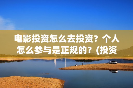 电影投资怎么去投资？个人怎么参与是正规的？(投资电影怎么盈利)