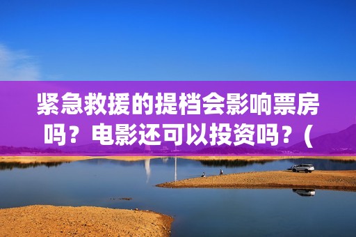 紧急救援的提档会影响票房吗？电影还可以投资吗？(紧急救援原定什么时候撤档)