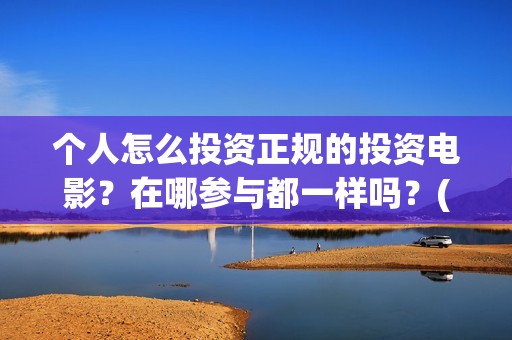 个人怎么投资正规的投资电影？在哪参与都一样吗？(个人如何投资赚钱)