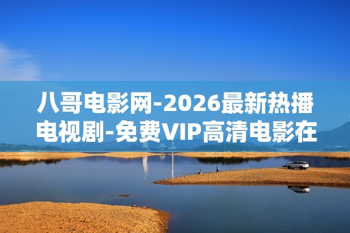 八哥电影网-2026最新热播电视剧-免费VIP高清电影在线观看