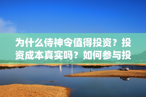 为什么侍神令值得投资？投资成本真实吗？如何参与投资？(为什么侍神令值钱)