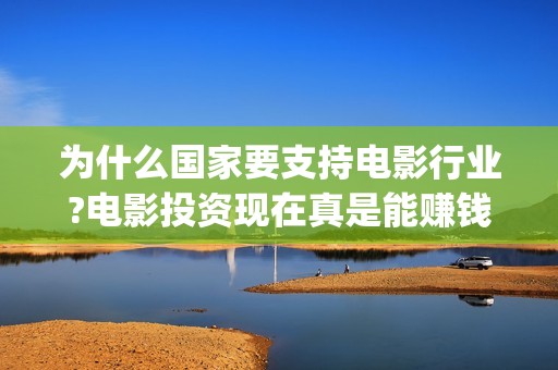 为什么国家要支持电影行业?电影投资现在真是能赚钱吗？怎么参与的？ (为什么国家要支持创新药)