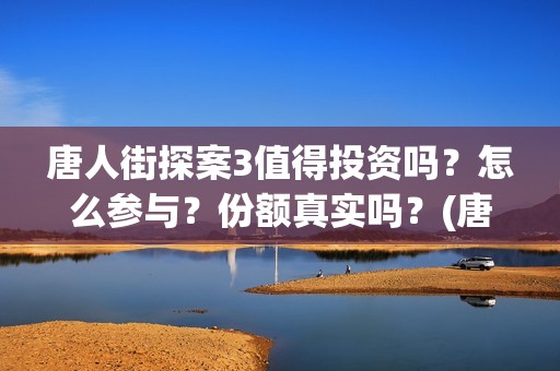 唐人街探案3值得投资吗？怎么参与？份额真实吗？(唐人街探案3有多火)