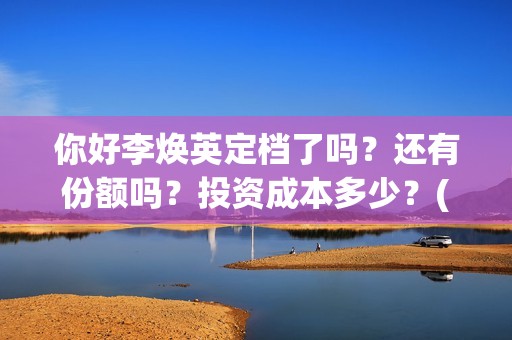 你好李焕英定档了吗？还有份额吗？投资成本多少？(你好李焕英开拍)