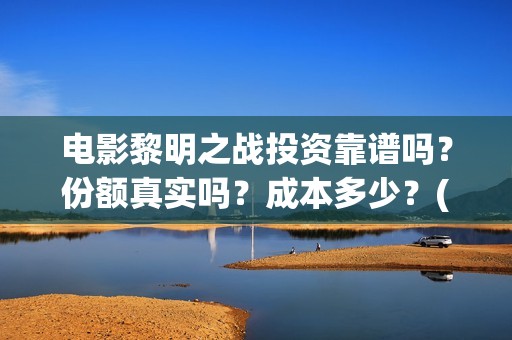 电影黎明之战投资靠谱吗？份额真实吗？成本多少？(黎明之战剧情)