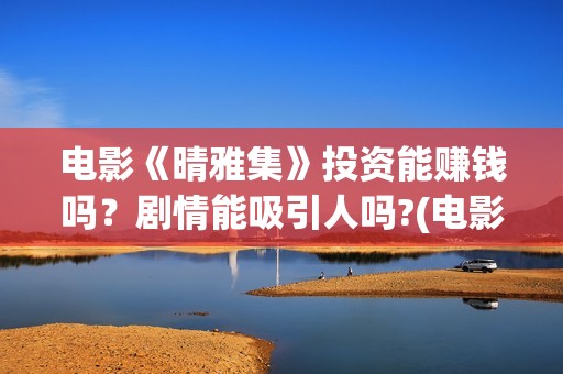 电影《晴雅集》投资能赚钱吗？剧情能吸引人吗?(电影《晴雅集》在线观看)